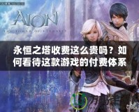 永恒之塔收費這么貴嗎？如何看待這款游戲的付費體系？