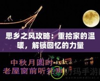 思鄉(xiāng)之風(fēng)攻略：重拾家的溫暖，解鎖回憶的力量