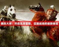 傭兵大師：開啟無盡冒險，征服戰(zhàn)場的極致體驗