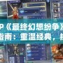 PSP《最終幻想紛爭》下載指南：重溫經(jīng)典，挑戰(zhàn)極限！