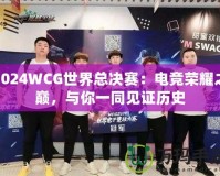2024WCG世界總決賽：電競榮耀之巔，與你一同見證歷史