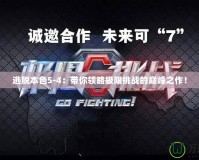 逃脫本色5-4：帶你領(lǐng)略極限挑戰(zhàn)的巔峰之作！