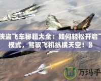 《俠盜飛車秘籍大全：如何輕松開啟飛行模式，駕馭飛機縱橫天空！》