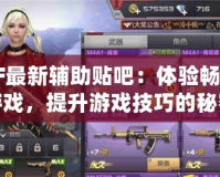 CF最新輔助貼吧：體驗暢爽游戲，提升游戲技巧的秘密武器！