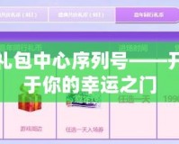夢(mèng)幻禮包中心序列號(hào)——開(kāi)啟屬于你的幸運(yùn)之門