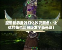 魔獸世界武器幻化改變顏色：讓你的角色武器煥發(fā)全新光彩！