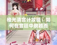 橙光清宮計(jì)攻略：如何在宮廷中脫穎而出，逆襲成主角！