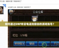 如何通過DNF申訴電話找回你的游戲賬號(hào)？