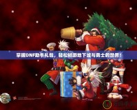 掌握DNF助手禮包，輕松暢游地下城與勇士的世界！