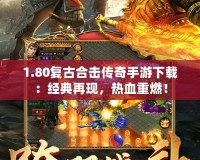 1.80復(fù)古合擊傳奇手游下載：經(jīng)典再現(xiàn)，熱血重燃！