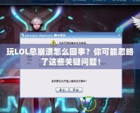 玩LOL總崩潰怎么回事？你可能忽略了這些關(guān)鍵問題！