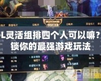 LOL靈活組排四個人可以嘛？解鎖你的最強游戲玩法