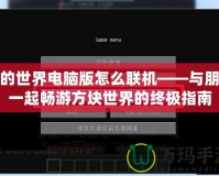 我的世界電腦版怎么聯(lián)機——與朋友一起暢游方塊世界的終極指南