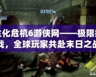 生化危機(jī)6游俠網(wǎng)——極限挑戰(zhàn)，全球玩家共赴末日之戰(zhàn)