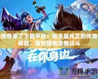 傳奇來了下載平臺(tái)：暢享最純正的傳奇體驗(yàn)，隨時(shí)隨地盡情戰(zhàn)斗
