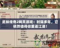 武林傳奇2網(wǎng)頁游戲：時隔多年，它依然值得你重返江湖！