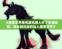 《魔獸世界單機(jī)版機(jī)器人補(bǔ)丁安裝教程：輕松暢玩你的私人魔獸世界》