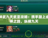 神武九天武圣攻略：攜手踏上成神之路，縱橫九天