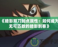 《暗影雙刀加點(diǎn)屬性：如何成為無可匹敵的暗影刺客》