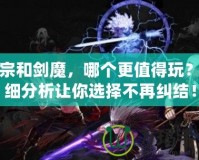 劍宗和劍魔，哪個更值得玩？詳細(xì)分析讓你選擇不再糾結(jié)！