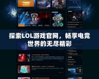 探索LOL游戲官網(wǎng)，暢享電競(jìng)世界的無盡精彩