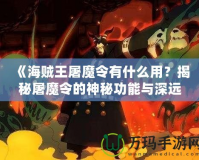 《海賊王屠魔令有什么用？揭秘屠魔令的神秘功能與深遠意義》