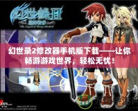 幻世錄2修改器手機版下載——讓你暢游游戲世界，輕松無憂！