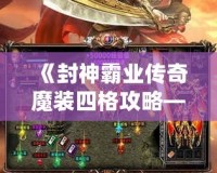 《封神霸業(yè)傳奇魔裝四格攻略——打造無(wú)敵戰(zhàn)力，統(tǒng)領(lǐng)封神》