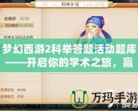 夢(mèng)幻西游2科舉答題活動(dòng)題庫(kù)——開(kāi)啟你的學(xué)術(shù)之旅，贏取豐厚獎(jiǎng)勵(lì)
