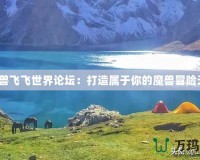 《魔獸飛飛世界論壇：打造屬于你的魔獸冒險天堂》