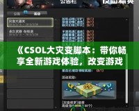 《CSOL大災(zāi)變腳本：帶你暢享全新游戲體驗，改變游戲規(guī)則！》