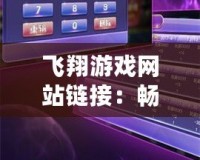 飛翔游戲網(wǎng)站鏈接：暢享無限樂趣與挑戰(zhàn)，探索最熱游戲新天地