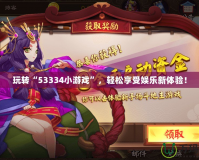 玩轉(zhuǎn)“53334小游戲”，輕松享受娛樂新體驗(yàn)！