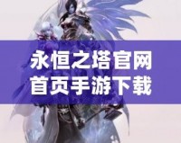 永恒之塔官網(wǎng)首頁手游下載，帶你開啟不朽冒險之旅！
