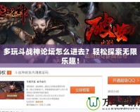 多玩斗戰(zhàn)神論壇怎么進去？輕松探索無限樂趣！