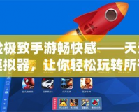 體驗(yàn)極致手游暢快感——天天手游模擬器，讓你輕松玩轉(zhuǎn)所有熱門游戲！