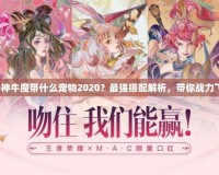斗戰(zhàn)神牛魔帶什么寵物2020？最強(qiáng)搭配解析，帶你戰(zhàn)力飛升！