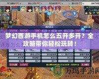夢幻西游手機(jī)怎么五開多開？全攻略帶你輕松玩轉(zhuǎn)！