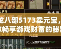 天龍八部5173賣元寶，讓你暢享游戲財(cái)富的秘密