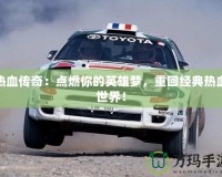 熱血傳奇：點燃你的英雄夢，重回經(jīng)典熱血世界！