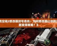 《殺戮空間2修改器封號(hào)危機(jī)：為何修改器讓你的游戲之路變得艱難？》