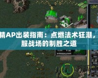 樹精AP出裝指南：點燃法術狂潮，征服戰(zhàn)場的制勝之道