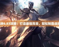 羈絆6.83攻略：打造最強陣容，輕松制霸戰(zhàn)場！