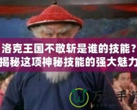 洛克王國不敬斬是誰的技能？揭秘這項神秘技能的強(qiáng)大魅力