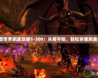 《魔獸世界剝皮攻略1-300：從零開始，輕松掌握剝皮技巧》