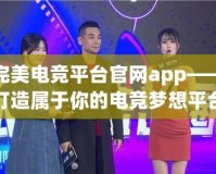 完美電競平臺(tái)官網(wǎng)app——打造屬于你的電競夢(mèng)想平臺(tái)