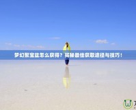 夢幻聚寶盆怎么獲得？揭秘最佳獲取途徑與技巧！