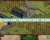 帝國時代2下載地址在哪看？快速獲取游戲下載資源，暢享經(jīng)典戰(zhàn)略之旅