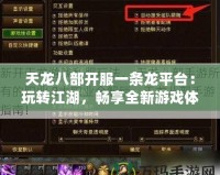 天龍八部開服一條龍平臺：玩轉(zhuǎn)江湖，暢享全新游戲體驗！