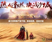 盛大傳奇客戶端下載：重溫經(jīng)典，征戰(zhàn)沙城
